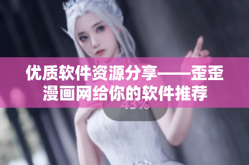 优质软件资源分享——歪歪漫画网给你的软件推荐