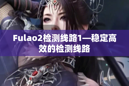 Fulao2检测线路1—稳定高效的检测线路