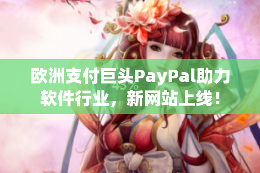 欧洲支付巨头PayPal助力软件行业，新网站上线！