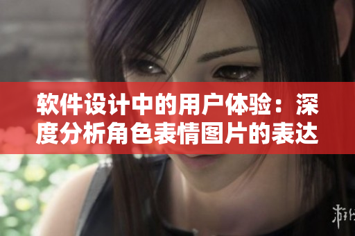 软件设计中的用户体验：深度分析角色表情图片的表达方式