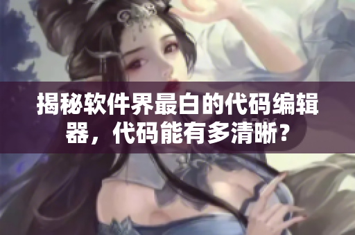 揭秘软件界最白的代码编辑器，代码能有多清晰？