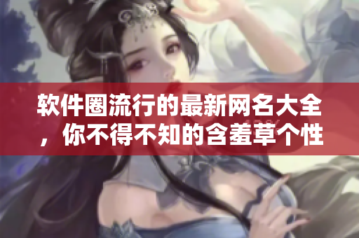 软件圈流行的最新网名大全，你不得不知的含羞草个性化标签！