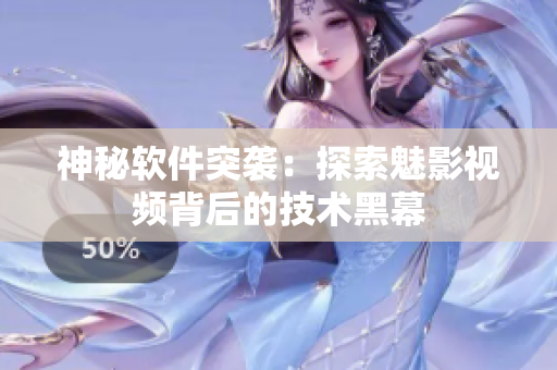 神秘软件突袭：探索魅影视频背后的技术黑幕