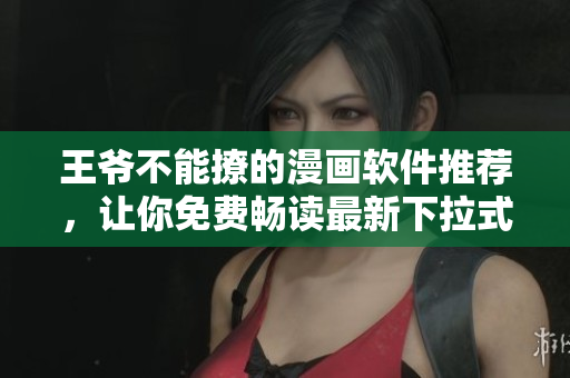 王爷不能撩的漫画软件推荐，让你免费畅读最新下拉式漫画
