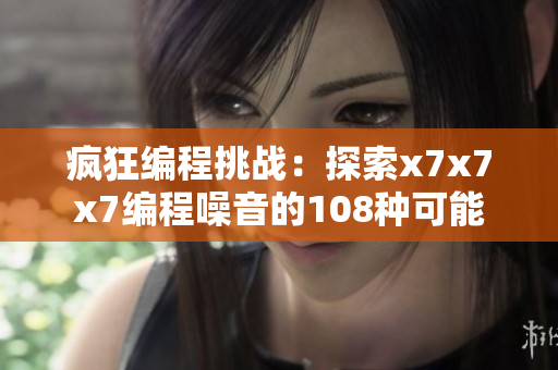 疯狂编程挑战：探索x7x7x7编程噪音的108种可能