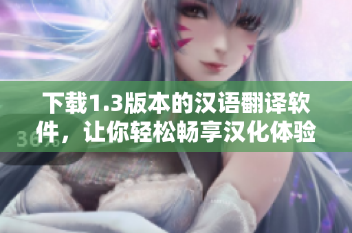 下载1.3版本的汉语翻译软件，让你轻松畅享汉化体验
