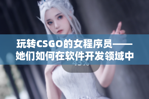 玩转CSGO的女程序员——她们如何在软件开发领域中展现实力