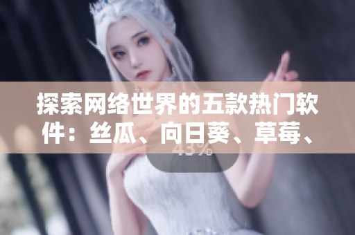 探索网络世界的五款热门软件：丝瓜、向日葵、草莓、芭乐、黄瓜
