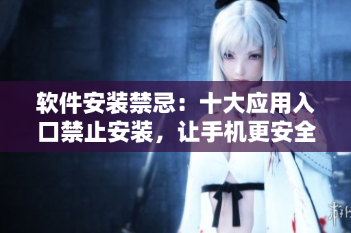 软件安装禁忌：十大应用入口禁止安装，让手机更安全