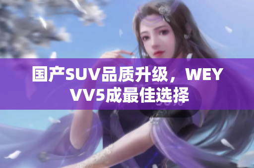 国产SUV品质升级，WEY VV5成最佳选择