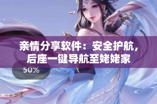 亲情分享软件：安全护航，后座一键导航至姥姥家