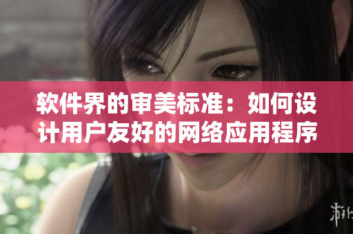 软件界的审美标准：如何设计用户友好的网络应用程序？