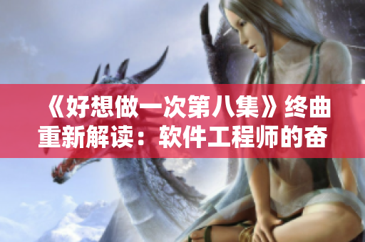 《好想做一次第八集》终曲重新解读：软件工程师的奋斗之歌