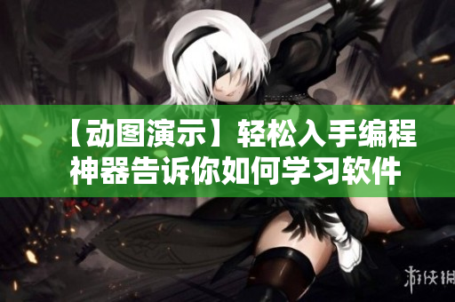 【动图演示】轻松入手编程  神器告诉你如何学习软件技术