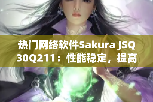 热门网络软件Sakura JSQ30Q211：性能稳定，提高工作效率