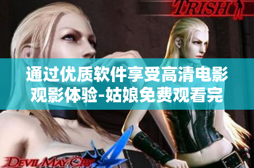 通过优质软件享受高清电影观影体验-姑娘免费观看完整版