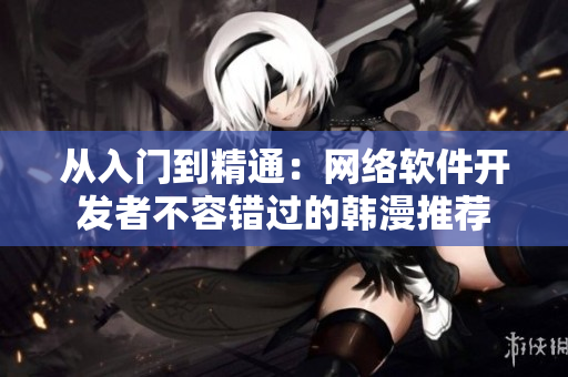 从入门到精通：网络软件开发者不容错过的韩漫推荐