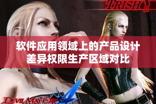 软件应用领域上的产品设计差异权限生产区域对比