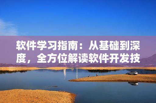 软件学习指南：从基础到深度，全方位解读软件开发技能