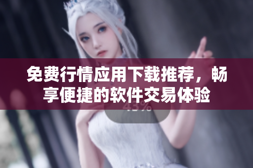 免费行情应用下载推荐，畅享便捷的软件交易体验