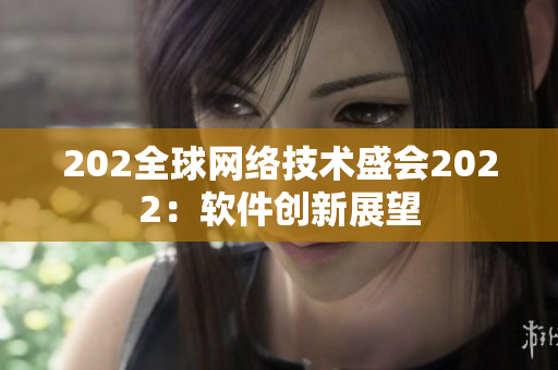 202全球网络技术盛会2022：软件创新展望