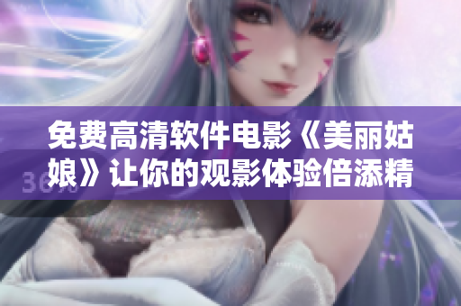 免费高清软件电影《美丽姑娘》让你的观影体验倍添精彩