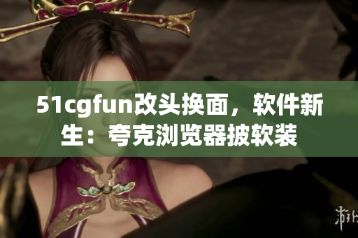 51cgfun改头换面，软件新生：夸克浏览器披软装