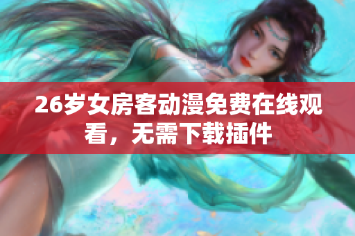 26岁女房客动漫免费在线观看，无需下载插件