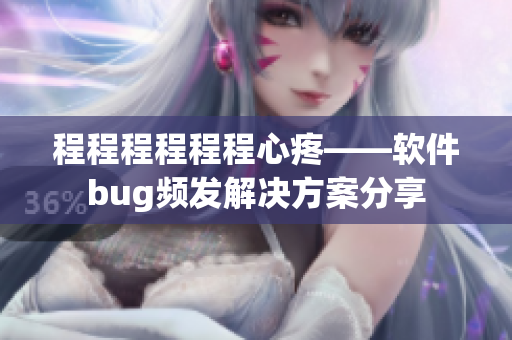 程程程程程程心疼——软件bug频发解决方案分享