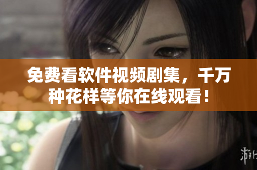 免费看软件视频剧集，千万种花样等你在线观看！