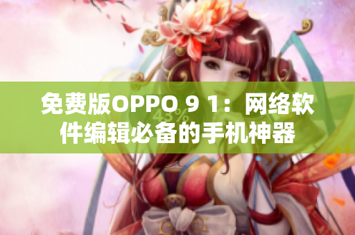 免费版OPPO 9 1：网络软件编辑必备的手机神器