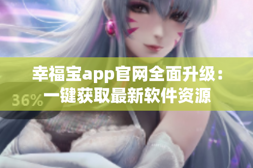 幸福宝app官网全面升级：一键获取最新软件资源