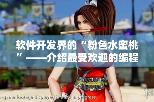 软件开发界的“粉色水蜜桃”——介绍最受欢迎的编程语言