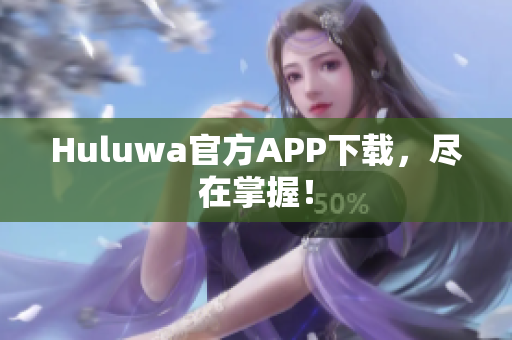 Huluwa官方APP下载，尽在掌握！