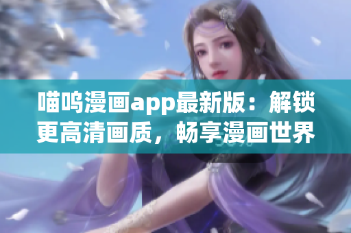 喵呜漫画app最新版：解锁更高清画质，畅享漫画世界！