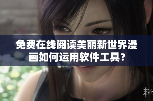 免费在线阅读美丽新世界漫画如何运用软件工具？