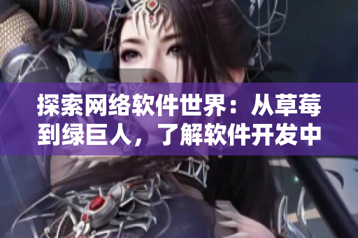 探索网络软件世界：从草莓到绿巨人，了解软件开发中的类比与应用