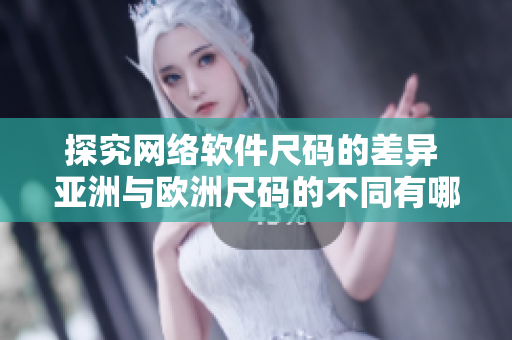 探究网络软件尺码的差异 亚洲与欧洲尺码的不同有哪些？