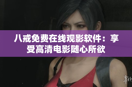 八戒免费在线观影软件：享受高清电影随心所欲
