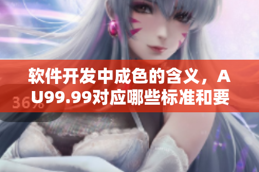 软件开发中成色的含义，AU99.99对应哪些标准和要求？