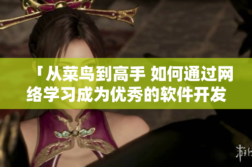 「从菜鸟到高手 如何通过网络学习成为优秀的软件开发者」