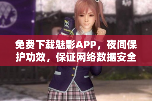 免费下载魅影APP，夜间保护功效，保证网络数据安全！