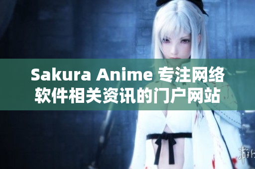 Sakura Anime 专注网络软件相关资讯的门户网站