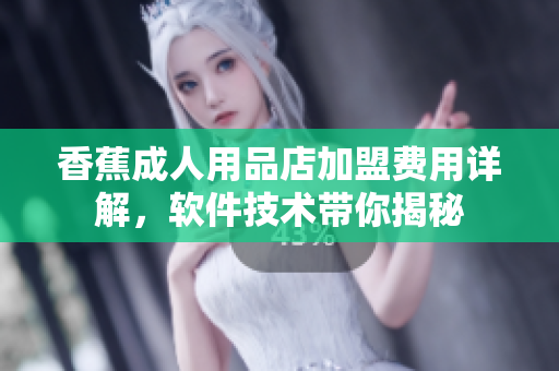 香蕉成人用品店加盟费用详解，软件技术带你揭秘