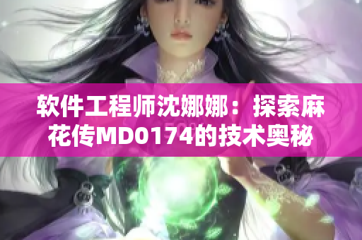 软件工程师沈娜娜：探索麻花传MD0174的技术奥秘