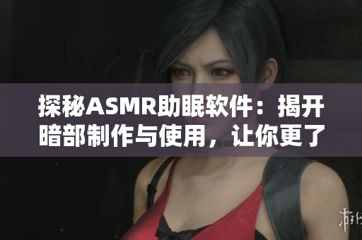 探秘ASMR助眠软件：揭开暗部制作与使用，让你更了解这一助眠神器的奥秘