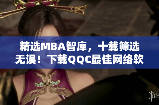 精选MBA智库，十载筛选无误！下载QQC最佳网络软件，享受精品阅读！