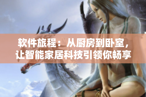 软件旅程：从厨房到卧室，让智能家居科技引领你畅享便捷生活