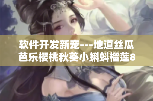 软件开发新宠---地道丝瓜芭乐樱桃秋葵小蝌蚪榴莲84　nav