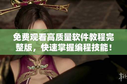 免费观看高质量软件教程完整版，快速掌握编程技能！